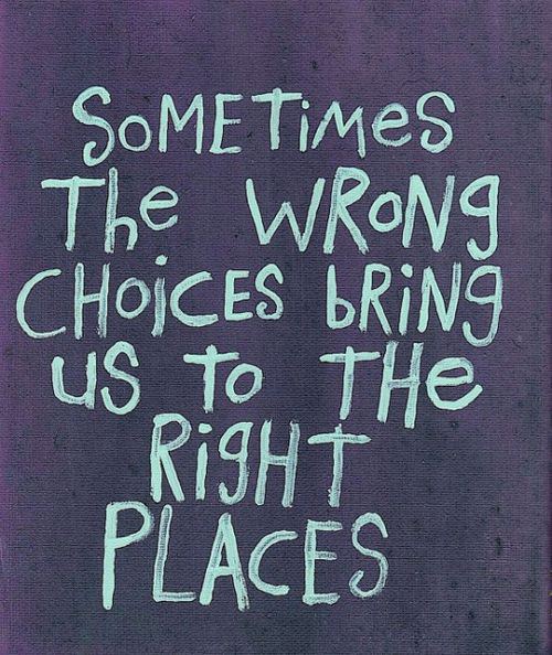 Fuelism #420: Fuelisms : Sometimes the wrong choices bring us to the right places. : Fuelisms : Sometimes the wrong choices bring us to the right places. 