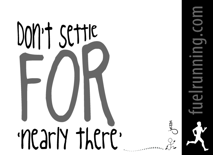 Fuelism #308: Fuelisms : Don\'t settle for \'nearly there\'. : Fuelisms : Don't settle for 'nearly there'.