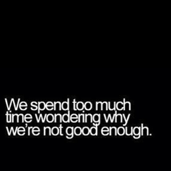 Fuelism #422: Fuelisms : We spend too much time wondering why we\'re not good enough. : Fuelisms : We spend too much time wondering why we're not good enough. 
