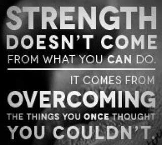 Fuelism #423: Fuelisms : Strength doesn\'t come from what you can do. It comes from overcoming the things you once thought you couldn\'t. : Fuelisms : Strength doesn't come from what you can do. It comes from overcoming the things you once thought you couldn't. 
