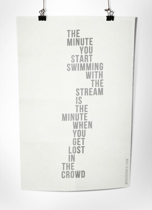 Fuelism #424: Fuelisms : The minute you start swimming with the stream is the minute when you get lost in the crowd. : Fuelisms : The minute you start swimming with the stream is the minute when you get lost in the crowd. 