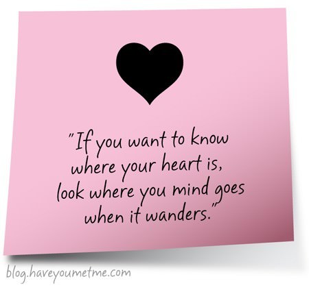 Fuelism #428: Fuelisms : If you want to know where your heart is, look where you mind goes when it wanders. : Fuelisms : If you want to know where your heart is, look where you mind goes when it wanders. 