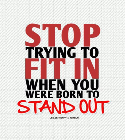 Fuelism #313: Fuelisms : Stop trying to fit in when you were born to stand out. : Fuelisms : Stop trying to fit in when you were born to stand out. 