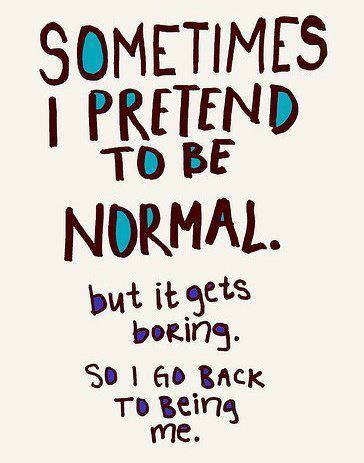 Fuelism #315: Fuelisms : Sometimes I pretend to be normal, but it gets boring so I go back to being me. : Fuelisms : Sometimes I pretend to be normal, but it gets boring so I go back to being me. 