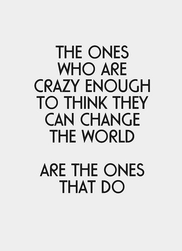 Fuelism #434: Fuelisms : The ones who are crazy enough to think they can change the world are the ones that do. : Fuelisms : The ones who are crazy enough to think they can change the world are the ones that do. 