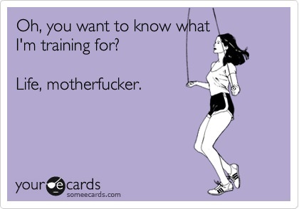 Fuelism #436: Fuelisms : Oh, you want to know what I\'m training for? Life, motherfucker. : Fuelisms : Oh, you want to know what I'm training for? Life, motherfucker. 