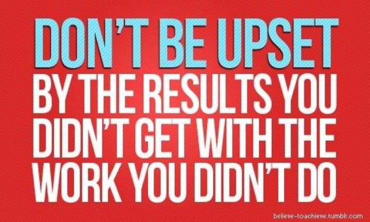 Fuelism #321: Fuelisms : Don\'t be upset by the results you didn\'t get with the work you didn\'t do. : Fuelisms : Don't be upset by the results you didn't get with the work you didn't do. 