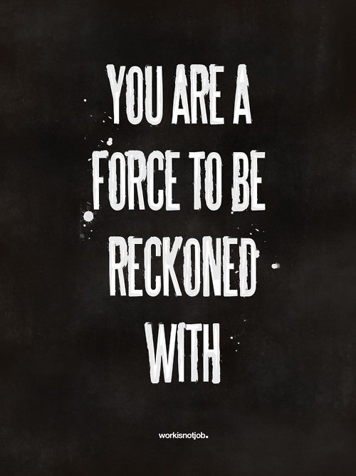 Fuelism #438: Fuelisms : You are a force to be reckoned with. : Fuelisms : You are a force to be reckoned with. 