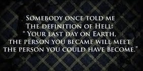 Fuelism #328: Fuelisms : Somebody once told me the definition of hell: \'Your last day on Earth, the person you became will meet the person you could have become.\': Fuelisms : Somebody once told me the definition of hell: 'Your last day on Earth, the person you became will meet the person you could have become.'