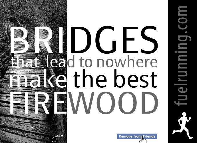 Fuelism #329: Fuelisms : Bridges that lead to nowhere make the best firewood. : Fuelisms : Bridges that lead to nowhere make the best firewood. 