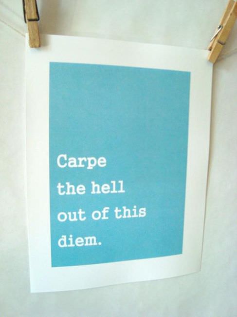 Fuelism #334: Fuelisms : Carpe the hell our of this diem. : Fuelisms : Carpe the hell our of this diem. 