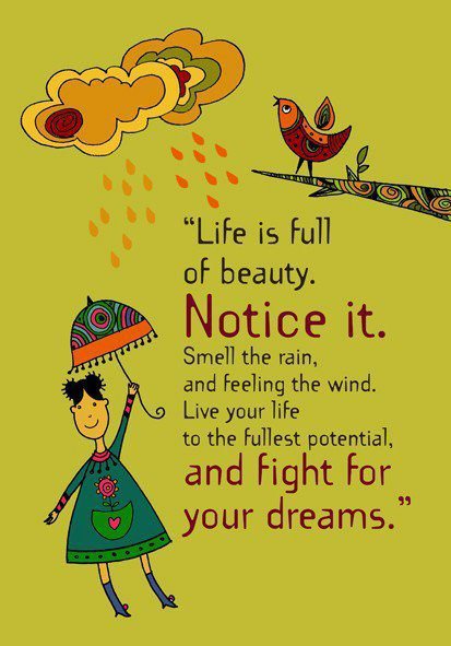 Fuelism #333: Fuelisms : Life is full of beauty. Notice it. Smell the rain, and feeling the wind, live your life to its fullest potential and fight for your dreams. : Fuelisms : Life is full of beauty. Notice it. Smell the rain, and feeling the wind, live your life to its fullest potential and fight for your dreams. 