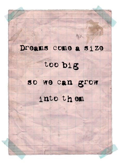 Fuelism #456: Fuelisms : Dreams come a size too big so we can grow into them. : Fuelisms : Dreams come a size too big so we can grow into them.