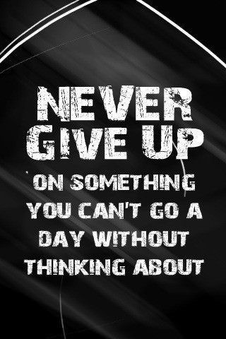 Fuelism #461: Fuelisms : Never give up on something you can\'t go a day without thinking about. : Fuelisms : Never give up on something you can't go a day without thinking about.