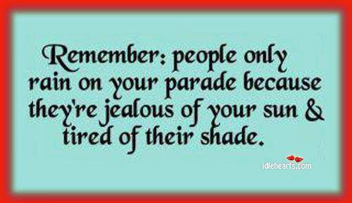 Fuelism #463: Fuelisms : Remember: people only rain on your parade because they\'re jealous of your sun and tired of their shade. : Fuelisms : Remember: people only rain on your parade because they're jealous of your sun and tired of their shade. 