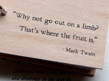 Fuelism #466: Fuelisms : Why not go out on a limb? That\'s where the fruit is. : Fuelisms : Why not go out on a limb? That's where the fruit is. 