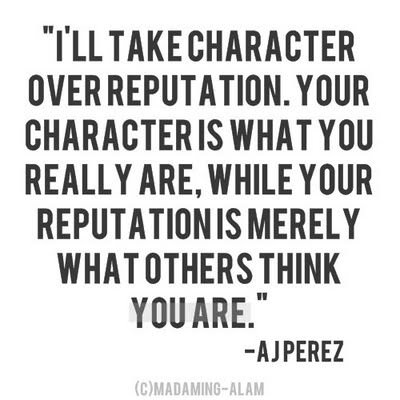 Fuelism #467: Fuelisms : I\'ll take character over reputation. Your character is what you really are, while your reputation is merely what other\'s think you are. : Fuelisms : I'll take character over reputation. Your character is what you really are, while your reputation is merely what other's think you are. 