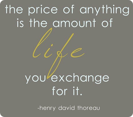 Fuelism #355: Fuelisms : The price of anything is the amount of life you exchange for it. : Fuelisms : The price of anything is the amount of life you exchange for it. 
