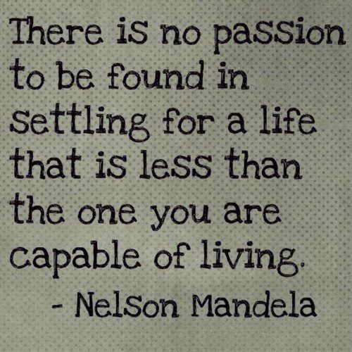 Fuelism #359: Fuelisms : There is no passion to be found in settling for a life that is less than the one you are capable of living. : Fuelisms : There is no passion to be found in settling for a life that is less than the one you are capable of living. 