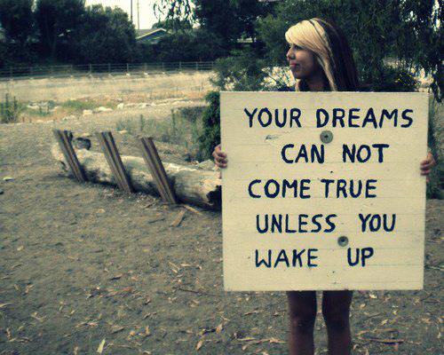 Fuelism #361: Fuelisms : Your dreams can not come true unless you wake up. : Fuelisms : Your dreams can not come true unless you wake up. 