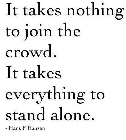 Fuelism #367: Fuelisms : It takes nothing to join the crowd. It takes everything to stand alone. : Fuelisms : It takes nothing to join the crowd. It takes everything to stand alone. 