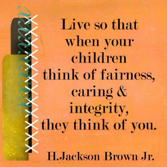 Fuelism #368: Fuelisms : Live so that when your children think of fairness, caring and integrity, they think of you. : Fuelisms : Live so that when your children think of fairness, caring and integrity, they think of you. 