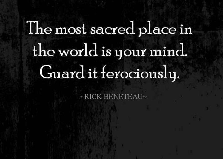 Fuelism #469: Fuelisms : The most sacred place in the world is your mind. Guard it ferociously.: Fuelisms : The most sacred place in the world is your mind. Guard it ferociously.