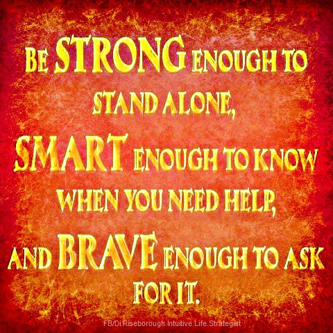 Fuelism #495: Fuelisms : Be strong enough to stand alone, smart enough to know when you need help, and brave enough to ask for it.: Fuelisms : Be strong enough to stand alone, smart enough to know when you need help, and brave enough to ask for it.