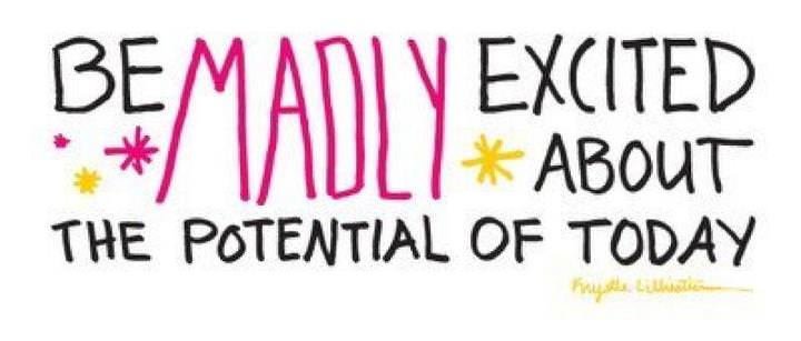 Fuelism #527: Fuelisms : Be madly excited about the potential of today.: Fuelisms : Be madly excited about the potential of today.