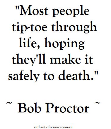 Fuelism #480: Fuelisms : Most people tip-toe through life, hoping they\'ll make it safely to death.Bob Proctor: Fuelisms : Most people tip-toe through life, hoping they'll make it safely to death.