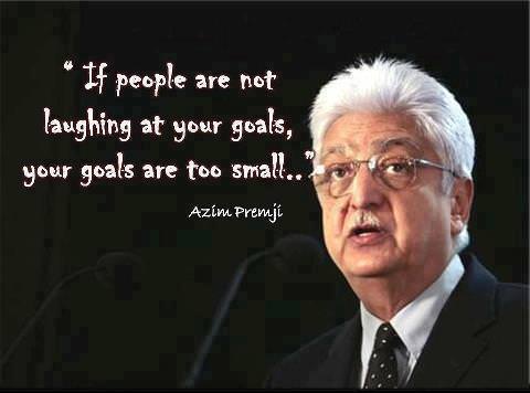 Fuelism #481: Fuelisms : If people are no laughing at their goals, your goals are too small.Azim Premji: Fuelisms : If people are no laughing at their goals, your goals are too small.