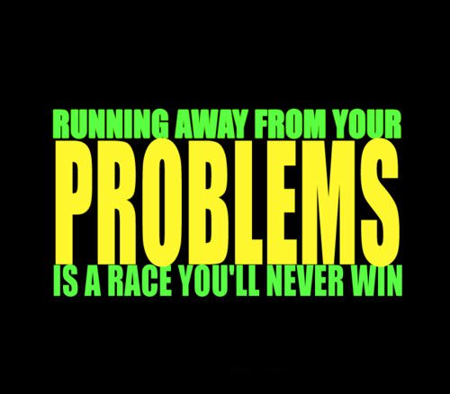 Fuelism #482: Fuelisms : Running away from your problems is a race you\'ll never win.: Fuelisms : Running away from your problems is a race you'll never win.