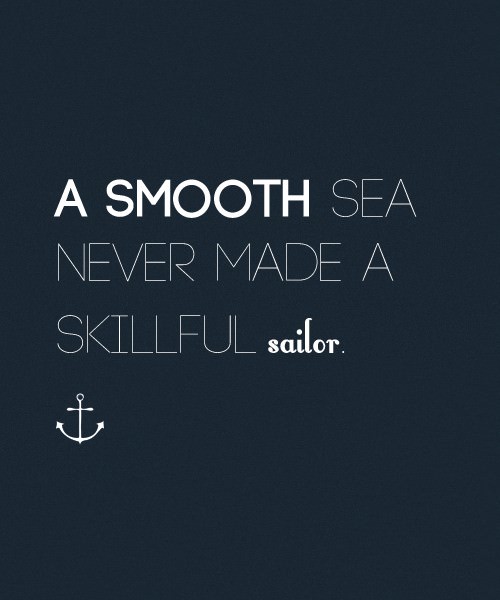 Fuelism #552: Fuelisms : A smooth sea never made a skillful sailor.: Fuelisms : A smooth sea never made a skillful sailor.
