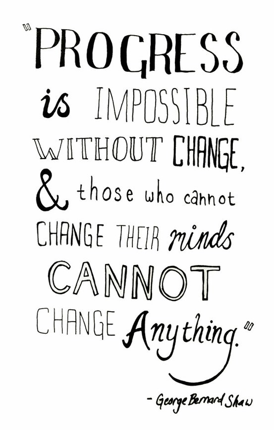 Fuelism #566: Fuelisms : Progress is impossible without change and those who cannot change their minds cannot change anything.George Bernard Shaw: Fuelisms : Progress is impossible without change and those who cannot change their minds cannot change anything.