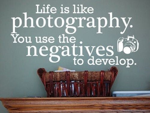 Fuelism #534: Fuelisms : Life is like photography. You use the negatives to develop.: Fuelisms : Life is like photography. You use the negatives to develop.
