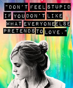 Fuelism #539: Fuelisms : Don\'t feel stupid if you don\'t like what everyone else pretends to love.: Fuelisms : Don't feel stupid if you don't like what everyone else pretends to love.