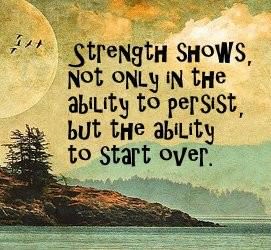 Fuelism #544: Fuelisms : Strength shows not only in the ability to persist but the ability to start over.: Fuelisms : Strength shows not only in the ability to persist but the ability to start over.