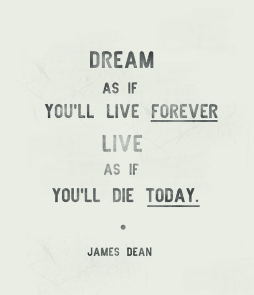 Fuelism #590: Fuelisms : Dream as if you\'ll live forever, live as if you\'ll die today.James Dean: Fuelisms : Dream as if you'll live forever, live as if you'll die today.