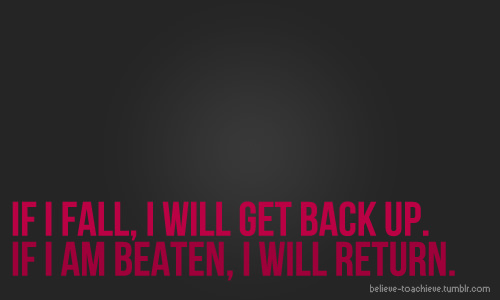Fuelism #630: Fuelisms : If I fall, I will get back up. If I am beaten, I will return.: Fuelisms : If I fall, I will get back up. If I am beaten, I will return.