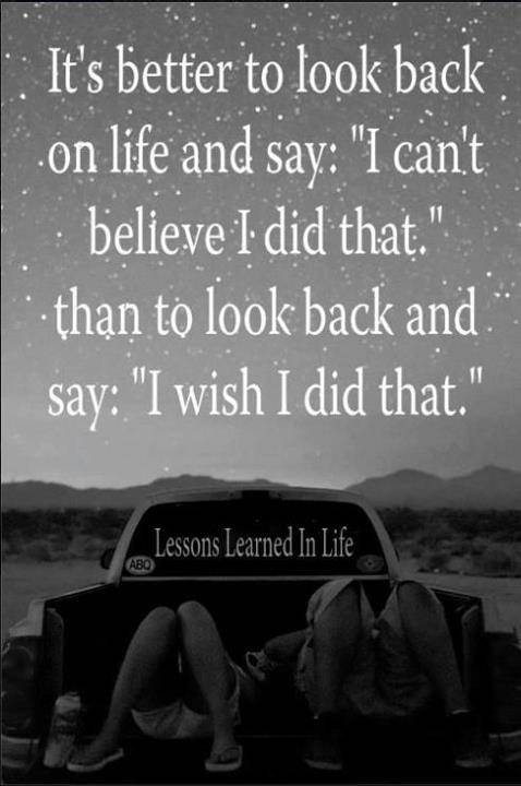Fuelism #631: Fuelisms : It\'s better to look back on life and say: \'I can\'t believe I did that,\' than to look back and say: \'I wish I did that.\': Fuelisms : It's better to look back on life and say: 'I can't believe I did that,' than to look back and say: 'I wish I did that.'