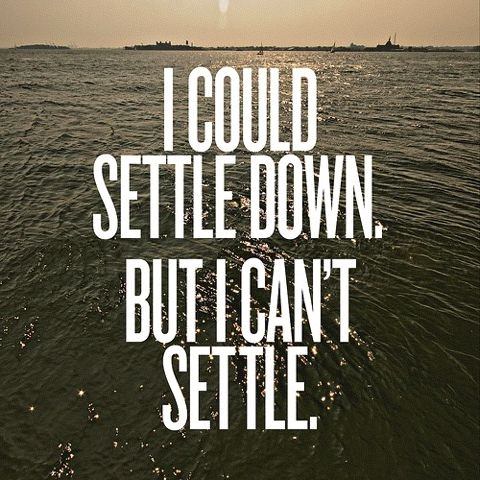 Fuelism #639: Fuelisms : I could settle down, but I can\'t settle.: Fuelisms : I could settle down, but I can't settle.