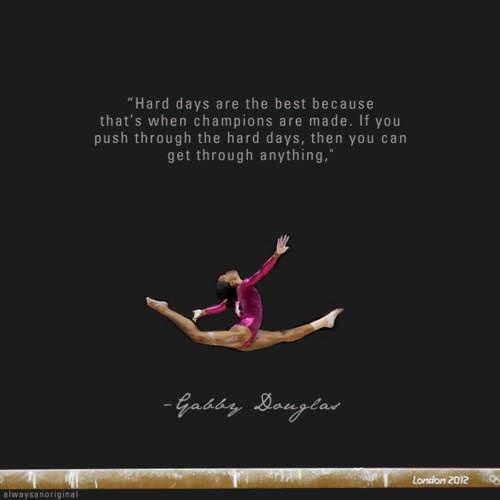 Fuelism #646: Fuelisms : Hard days are the best because that\'s when champions are made. If you push through the hard days, then you can go through anything.Gabrielle Douglas: Fuelisms : Hard days are the best because that's when champions are made. If you push through the hard days, then you can go through anything.