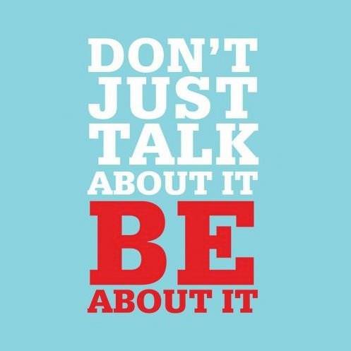 Fuelism #593: Fuelisms : Don\'t just talk about it. Be about it.: Fuelisms : Don't just talk about it. Be about it.