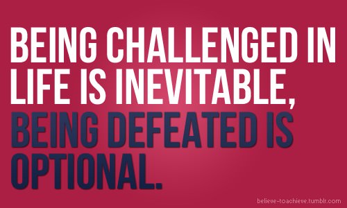 Fuelism #598: Fuelisms : Being challenged in life is inevitable. Being defeated is optional.: Fuelisms : Being challenged in life is inevitable. Being defeated is optional.