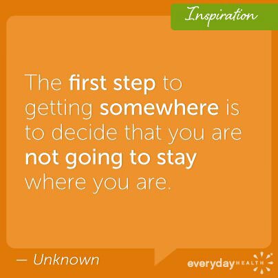Fuelism #599: Fuelisms : The first step to getting somewhere is to decide that you are not going to stay where you are.: Fuelisms : The first step to getting somewhere is to decide that you are not going to stay where you are.