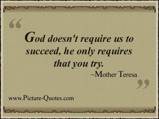 Fuelism #602: Fuelisms : God doesn\'t require us to succeed, he only requires that you try. - Mother TeresaMother Teresa: Fuelisms : God doesn't require us to succeed, he only requires that you try. - Mother Teresa