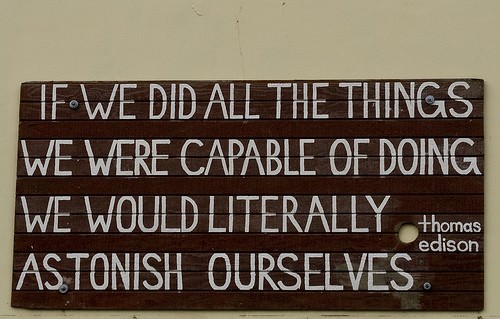 Fuelism #680: Fuelisms : If we did all the things we were capable of doing, we would literally astonish ourselves.Thomas Edison: Fuelisms : If we did all the things we were capable of doing, we would literally astonish ourselves.