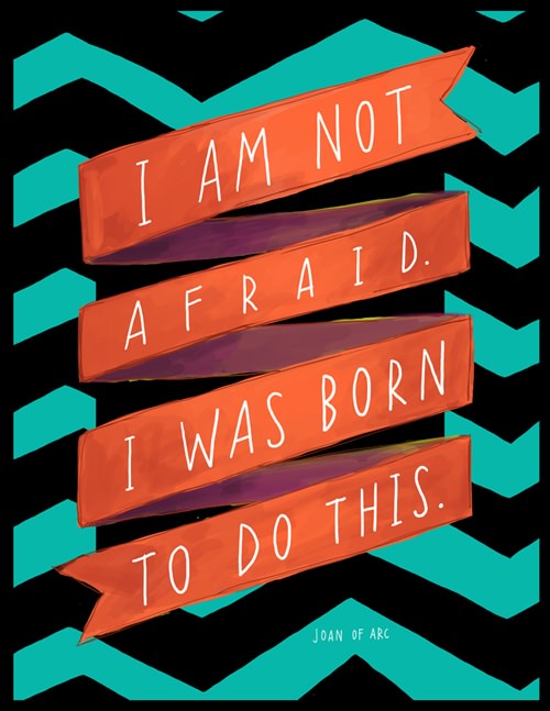 Fuelism #652: Fuelisms : I am not afraid. I was born to do this.: Fuelisms : I am not afraid. I was born to do this.