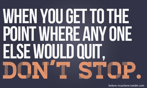 Fuelism #695: Fuelisms : When you get to the point where any one else would quit, don\'t stop.: Fuelisms : When you get to the point where any one else would quit, don't stop.