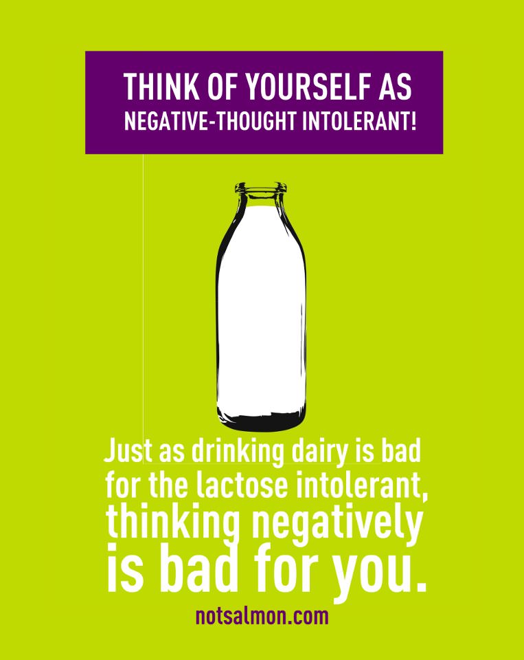 Fuelism #698: Fuelisms : Think of yourself as Negative-Thought Intolerant! Just as drinking dairy is bad for the lactose intolerant, thinking negatively is bad for you.  - Karen SalmansohnKaren Salmansohn: Fuelisms : Think of yourself as Negative-Thought Intolerant! Just as drinking dairy is bad for the lactose intolerant, thinking negatively is bad for you.  - Karen Salmansohn